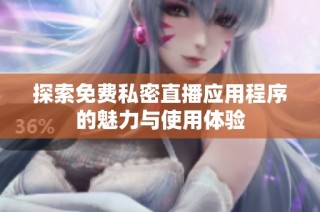 探索免费私密直播应用程序的魅力与使用体验