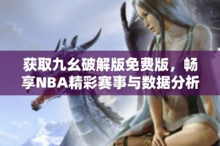 获取九幺破解版免费版，畅享NBA精彩赛事与数据分析！