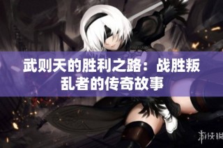 武则天的胜利之路：战胜叛乱者的传奇故事