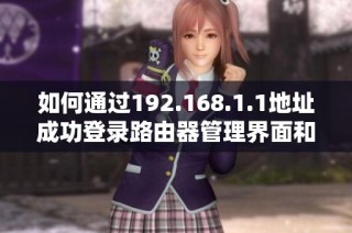 如何通过192.168.1.1地址成功登录路由器管理界面和设置网络参数
