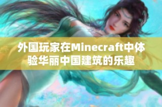 外国玩家在Minecraft中体验华丽中国建筑的乐趣