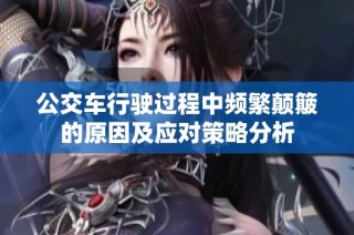 公交车行驶过程中频繁颠簸的原因及应对策略分析