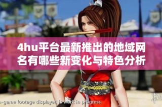 4hu平台最新推出的地域网名有哪些新变化与特色分析