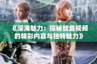 《深海魅力：探秘鱿鱼视频的精彩内容与独特魅力》