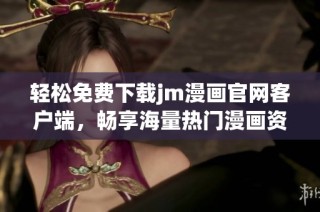 轻松免费下载jm漫画官网客户端，畅享海量热门漫画资源