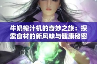 牛奶榨汁机的奇妙之旅：探索食材的新风味与健康秘密