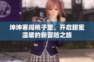 坤坤寒闯桃子里，开启甜蜜温暖的新冒险之旅