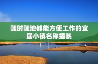 随时随地都能方便工作的宜居小镇名称揭晓