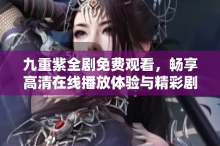 九重紫全剧免费观看，畅享高清在线播放体验与精彩剧情