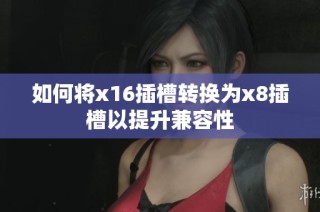如何将x16插槽转换为x8插槽以提升兼容性