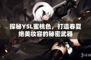 探秘YSL蜜桃色，打造春夏绝美妆容的秘密武器