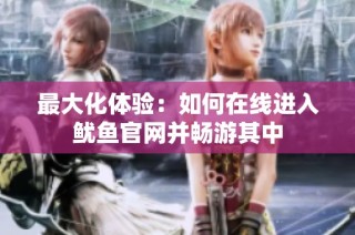 最大化体验：如何在线进入鱿鱼官网并畅游其中
