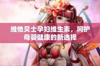 维他贝士孕妇维生素，呵护母婴健康的新选择