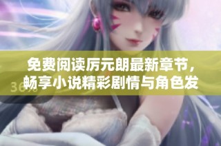 免费阅读厉元朗最新章节，畅享小说精彩剧情与角色发展