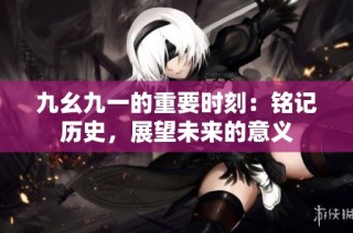 九幺九一的重要时刻：铭记历史，展望未来的意义