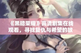 《黑暗荣耀》高清剧集在线观看，寻找复仇与希望的故事