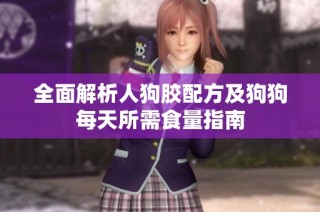 全面解析人狗胶配方及狗狗每天所需食量指南