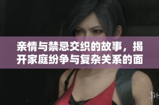 亲情与禁忌交织的故事，揭开家庭纷争与复杂关系的面纱