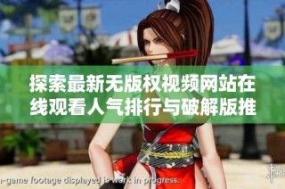探索最新无版权视频网站在线观看人气排行与破解版推荐