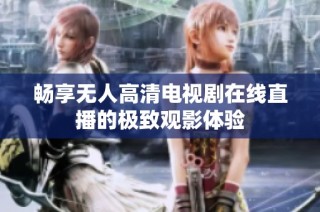畅享无人高清电视剧在线直播的极致观影体验