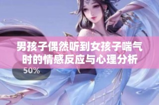 男孩子偶然听到女孩子喘气时的情感反应与心理分析