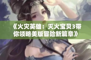 《火灾英雄：灭火宝贝3带你领略美版冒险新篇章》