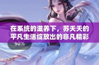 在系统的滋养下，苏夭夭的平凡生活绽放出的非凡精彩