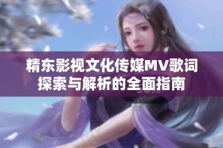 精东影视文化传媒MV歌词探索与解析的全面指南