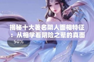 揭秘十大著名阴人面相特征：从相学看阴险之辈的真面目