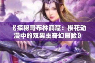 《探秘哥布林洞窟：樱花动漫中的双男主奇幻冒险》