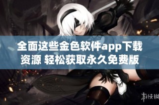 全面这些金色软件app下载资源 轻松获取永久免费版本
