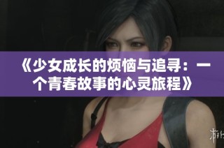 《少女成长的烦恼与追寻：一个青春故事的心灵旅程》
