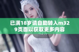已满18岁请自助转入m329页面以获取更多内容