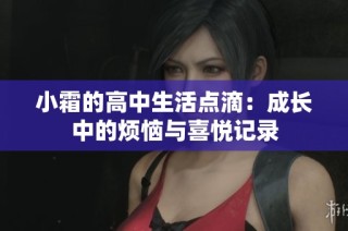 小霜的高中生活点滴：成长中的烦恼与喜悦记录