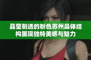 晶莹剔透的粉色苏州晶体结构展现独特美感与魅力