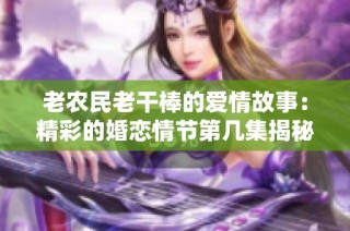 老农民老干棒的爱情故事：精彩的婚恋情节第几集揭秘