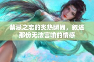 禁忌之恋的炙热瞬间，叙述那份无法言喻的情感