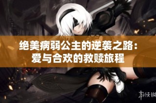 绝美病弱公主的逆袭之路：爱与合欢的救赎旅程