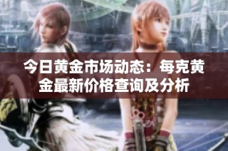 今日黄金市场动态：每克黄金最新价格查询及分析