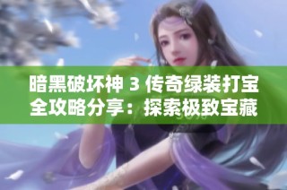 暗黑破坏神 3 传奇绿装打宝全攻略分享：探索极致宝藏的技巧与心得总结