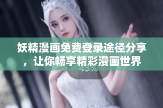 妖精漫画免费登录途径分享，让你畅享精彩漫画世界