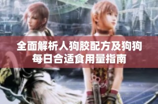 全面解析人狗胶配方及狗狗每日合适食用量指南