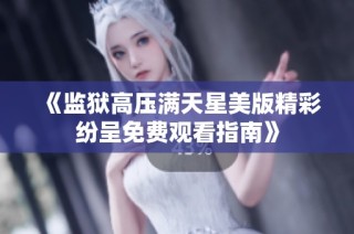 《监狱高压满天星美版精彩纷呈免费观看指南》