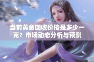 当前黄金回收价格是多少一克？市场动态分析与预测