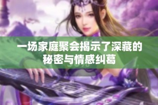 一场家庭聚会揭示了深藏的秘密与情感纠葛