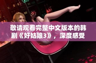 敬请观看完整中文版本的韩剧《好姑娘3》，深度感受剧情魅力