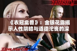 《衣冠禽兽》：金银花露揭示人性阴暗与道德沦丧的深度剖析