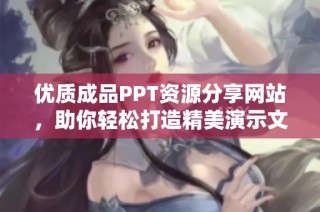 优质成品PPT资源分享网站，助你轻松打造精美演示文稿