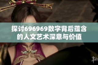 探讨696969数字背后蕴含的人文艺术深意与价值