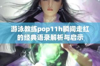 游泳教练pop11h瞬间走红的经典语录解析与启示